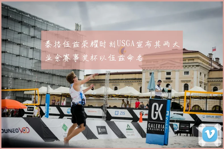 泰格伍兹荣耀时刻USGA宣布其两大业余赛事奖杯以伍兹命名