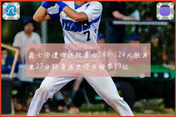 爵士惨遭四连败勇士140-124大胜库里27分跻身历史得分榜第19位