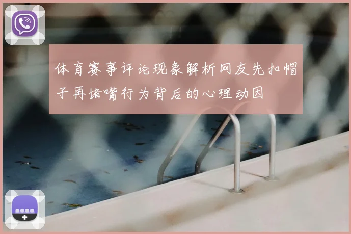 体育赛事评论现象解析网友先扣帽子再堵嘴行为背后的心理动因