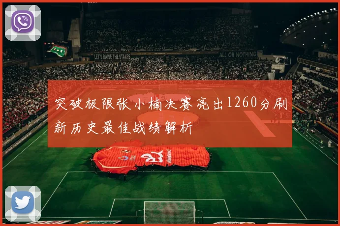 突破极限张小楠决赛亮出1260分刷新历史最佳战绩解析