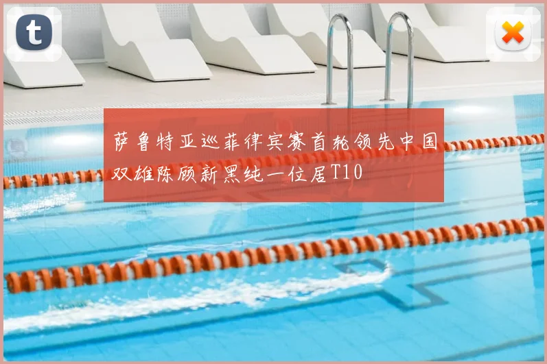 萨鲁特亚巡菲律宾赛首轮领先中国双雄陈顾新黑纯一位居T10