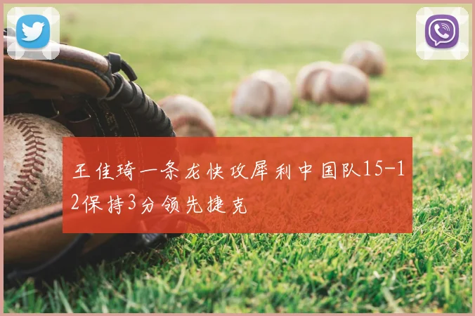 王佳琦一条龙快攻犀利中国队15-12保持3分领先捷克