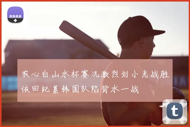农心白山水杯赛况激烈刘小光战胜依田纪基韩国队陷背水一战